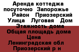 Аренда коттеджа посуточно “Запорожье“ №7 › Район ­ Приозерский › Улица ­ Луговая › Дом ­ 8 › Этажность дома ­ 1 › Общая площадь дома ­ 70 › Цена ­ 7 000 - Ленинградская обл., Приозерский р-н, Запорожское п. Недвижимость » Дома, коттеджи, дачи аренда   